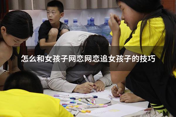 怎么和女孩子网恋（网恋追女孩子的技巧）