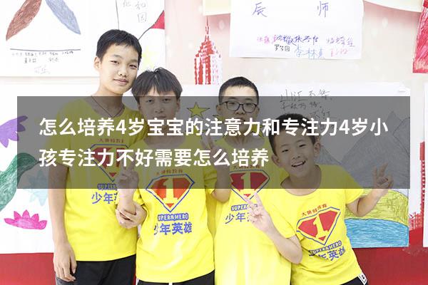 怎么培养4岁宝宝的注意力和专注力（4岁小孩专注力不好,需要怎么培养）