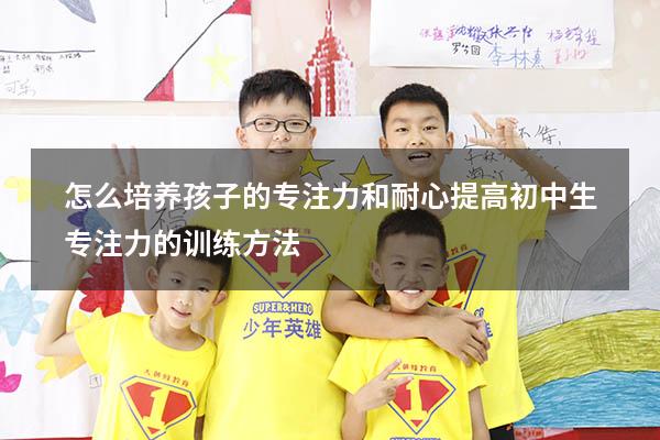 怎么培养孩子的专注力和耐心（提高初中生专注力的训练方法）