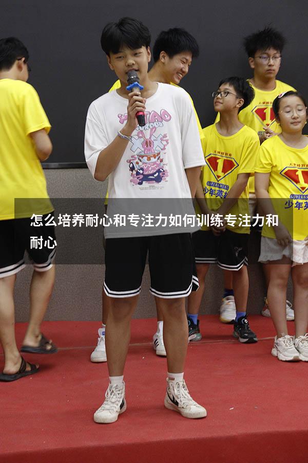 怎么培养耐心和专注力（如何训练专注力和耐心）
