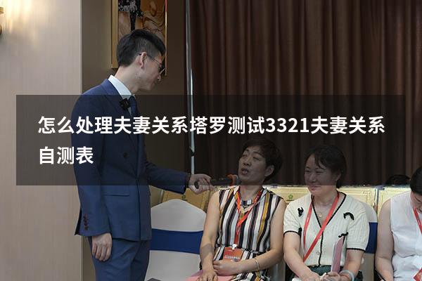 怎么处理夫妻关系塔罗测试3321（夫妻关系自测表）