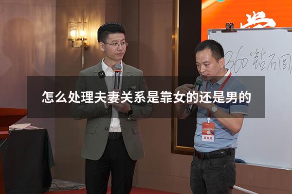 怎么处理夫妻关系是靠女的还是男的