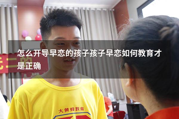 怎么开导早恋的孩子（孩子早恋如何教育才是正确）