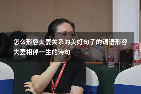 怎么形容夫妻关系的美好句子的词语（形容夫妻相伴一生的诗句）