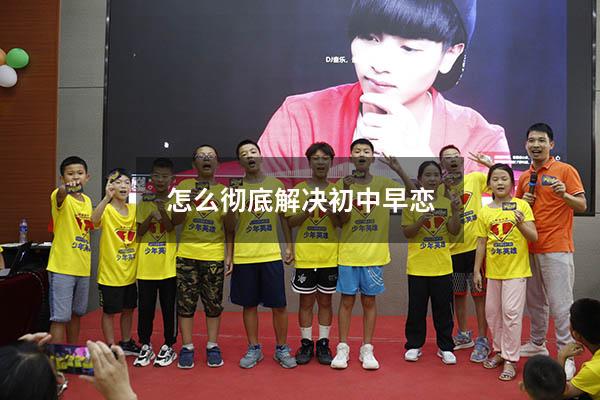 怎么彻底解决初中早恋