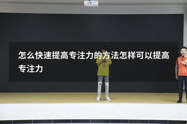 怎么快速提高专注力的方法（怎样可以提高专注力）
