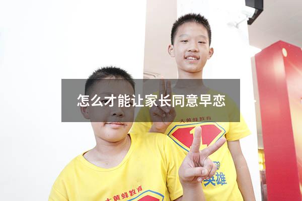 怎么才能让家长同意早恋