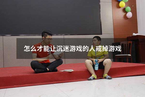怎么才能让沉迷游戏的人戒掉游戏