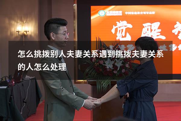 怎么挑拨别人夫妻关系（遇到挑拨夫妻关系的人怎么处理）