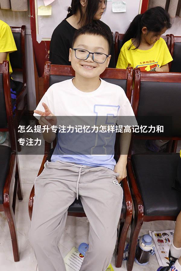 怎么提升专注力记忆力（怎样提高记忆力和专注力）