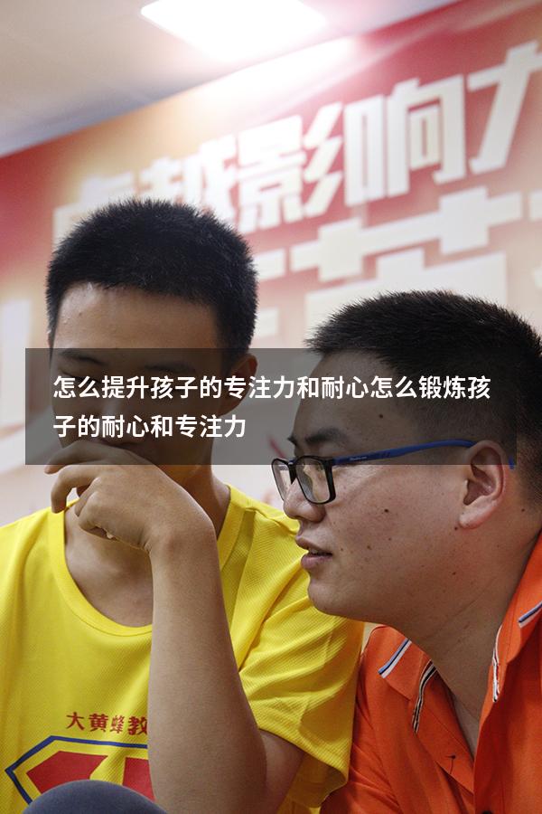 怎么提升孩子的专注力和耐心（怎么锻炼孩子的耐心和专注力）
