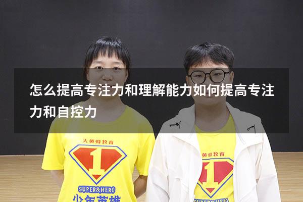怎么提高专注力和理解能力（如何提高专注力和自控力）