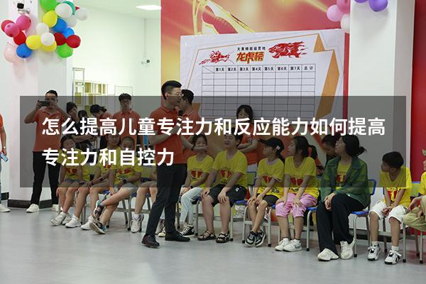 怎么提高儿童专注力和反应能力（如何提高专注力和自控力）