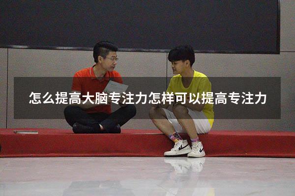 怎么提高大脑专注力（怎样可以提高专注力）