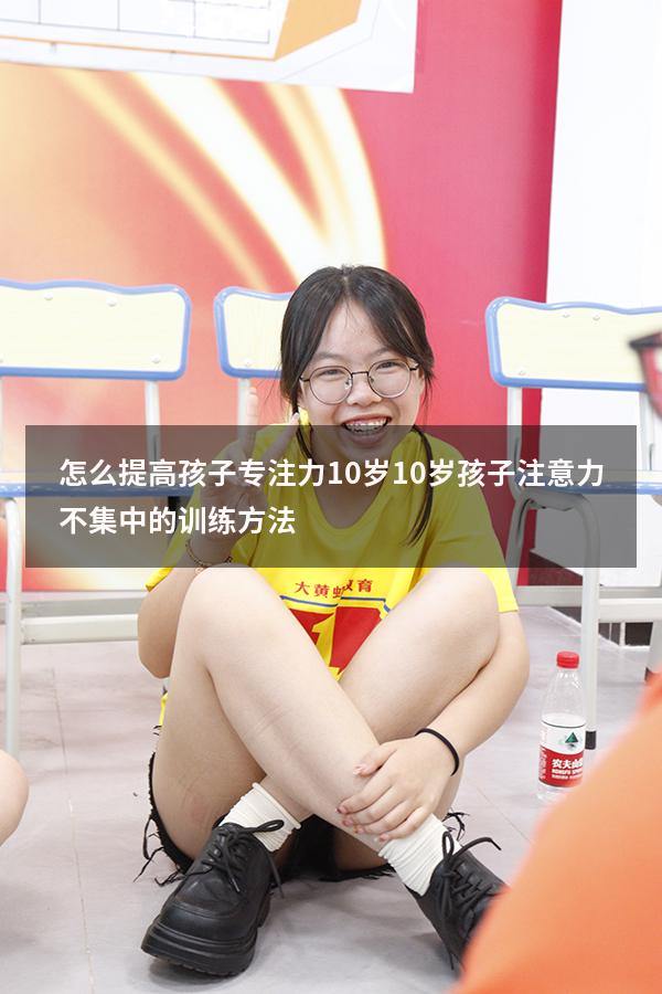 怎么提高孩子专注力10岁（10岁孩子注意力不集中的训练方法）