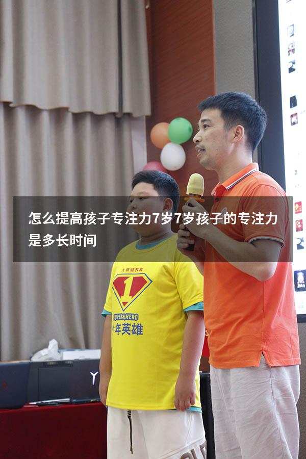 怎么提高孩子专注力7岁（7岁孩子的专注力是多长时间）