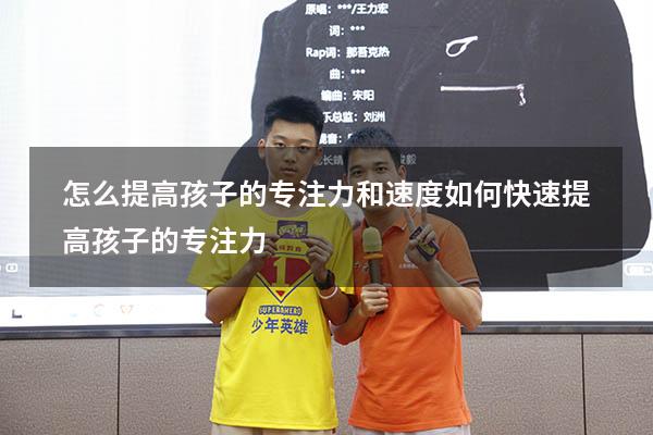 怎么提高孩子的专注力和速度（如何快速提高孩子的专注力）