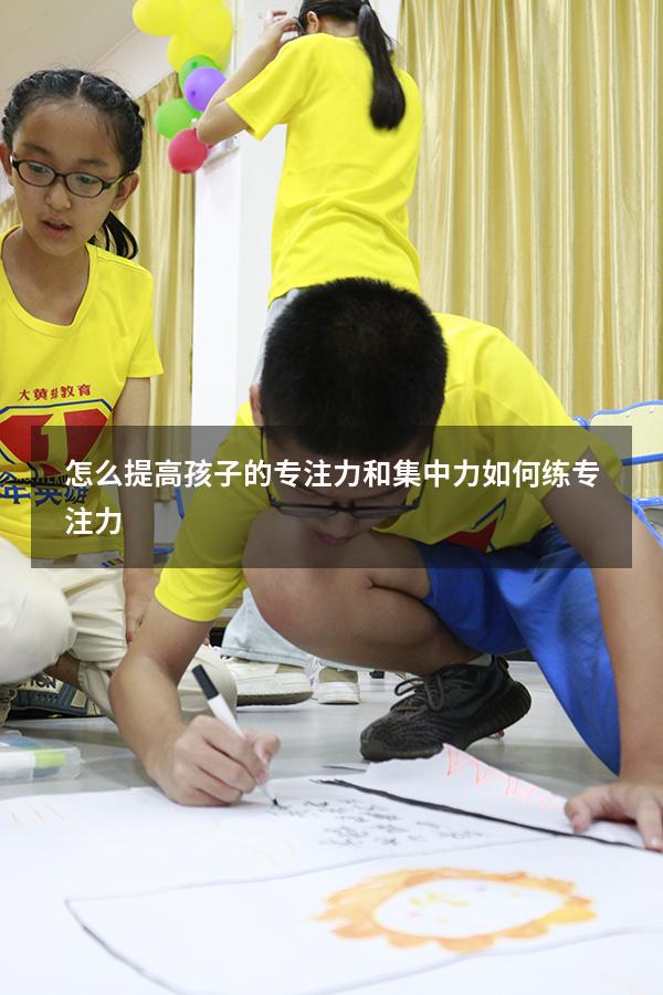 怎么提高孩子的专注力和集中力（如何练专注力）