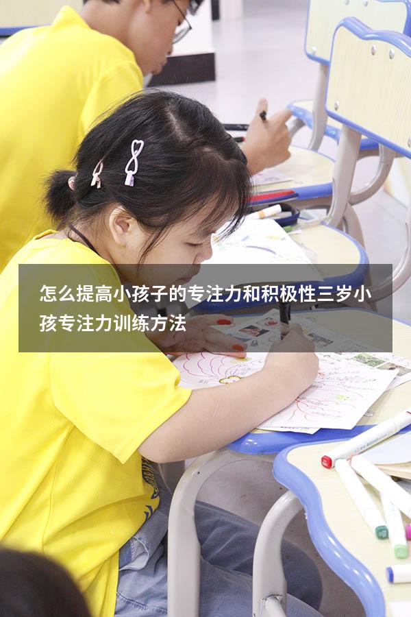 怎么提高小孩子的专注力和积极性（三岁小孩专注力训练方法）