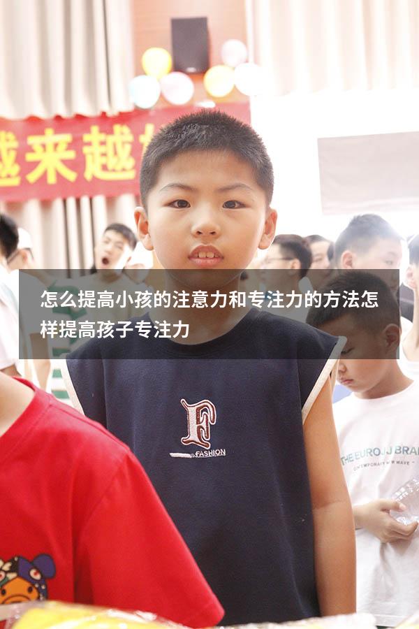 怎么提高小孩的注意力和专注力的方法（怎样提高孩子专注力）