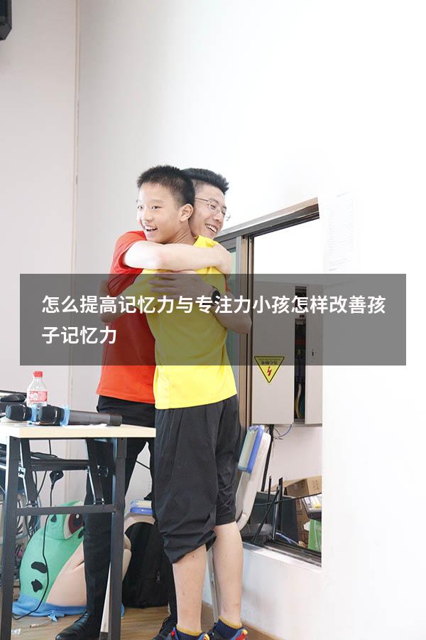 怎么提高记忆力与专注力小孩（怎样改善孩子记忆力）