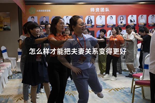 怎么样才能把夫妻关系变得更好