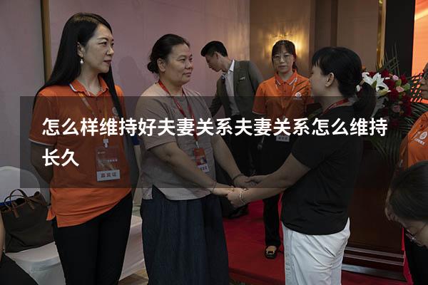 怎么样维持好夫妻关系（夫妻关系怎么维持长久）