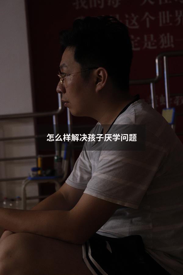 怎么样解决孩子厌学问题