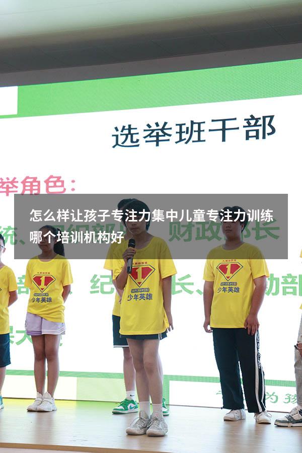怎么样让孩子专注力集中（儿童专注力训练哪个培训机构好）