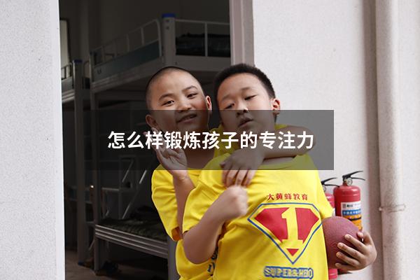怎么样锻炼孩子的专注力