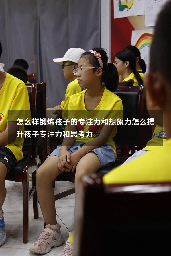 怎么样锻炼孩子的专注力和想象力（怎么提升孩子专注力和思考力）