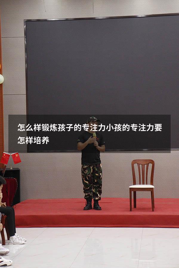 怎么样锻炼孩子的专注力（小孩的专注力要怎样培养）