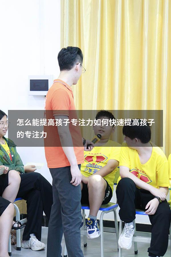 怎么能提高孩子专注力（如何快速提高孩子的专注力）