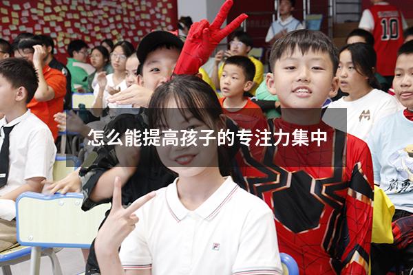 怎么能提高孩子的专注力集中