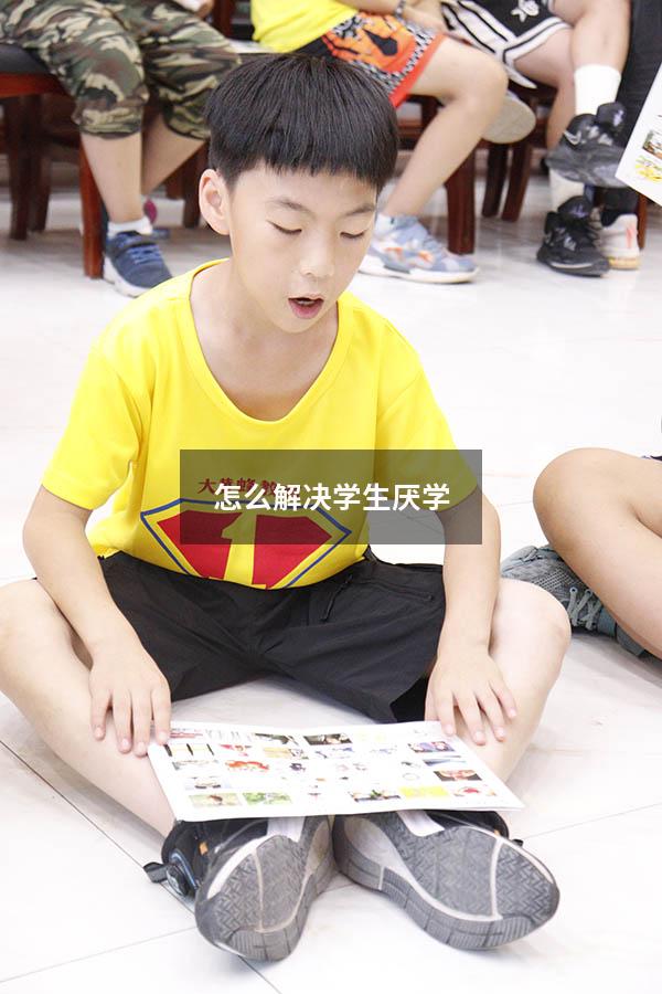 怎么解决学生厌学？（学生厌学情况越来越严重,怎么办）