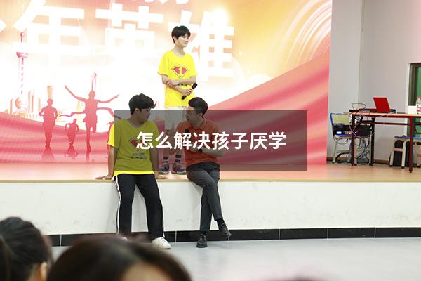 怎么解决孩子厌学