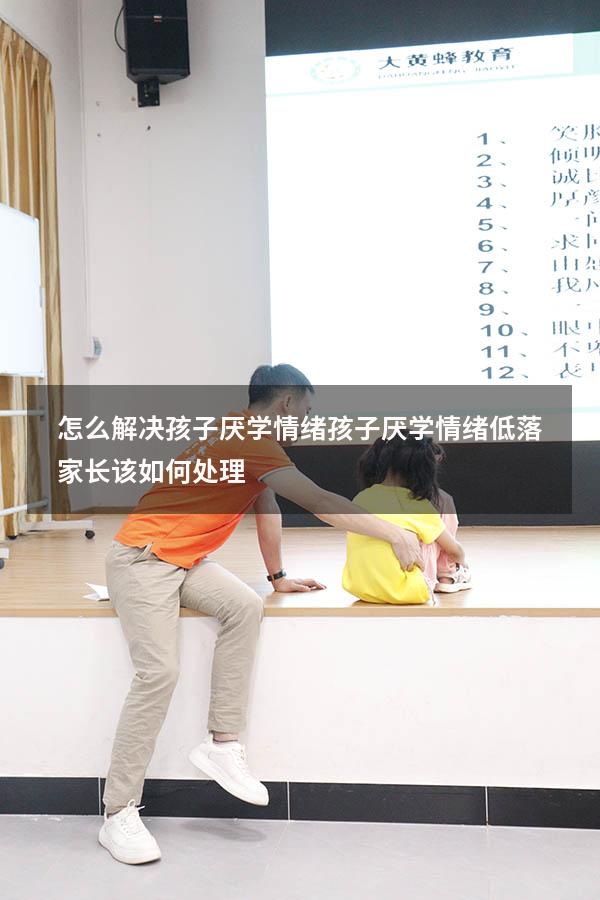 怎么解决孩子厌学情绪（孩子厌学情绪低落家长该如何处理）