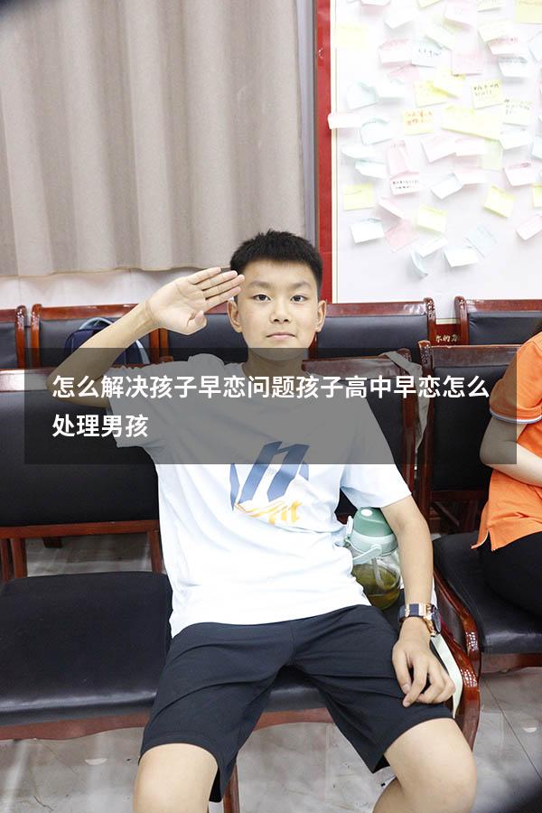 怎么解决孩子早恋问题（孩子高中早恋怎么处理男孩）