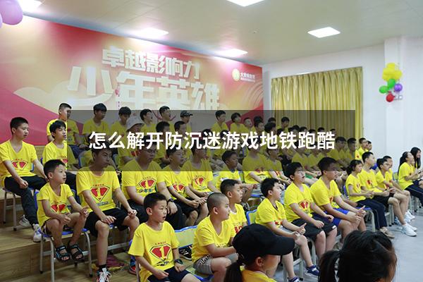 怎么解开防沉迷游戏地铁跑酷