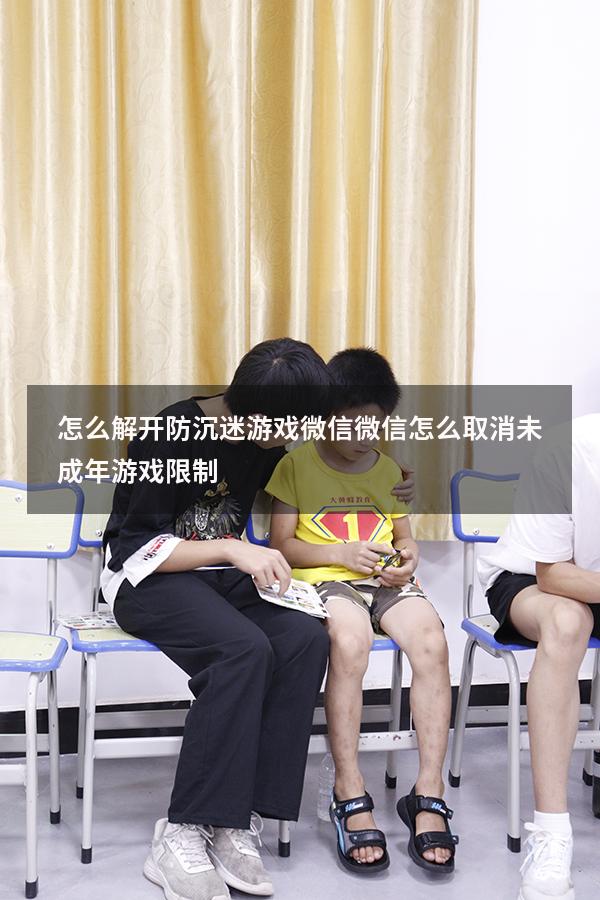 怎么解开防沉迷游戏微信（微信怎么取消未成年游戏限制）