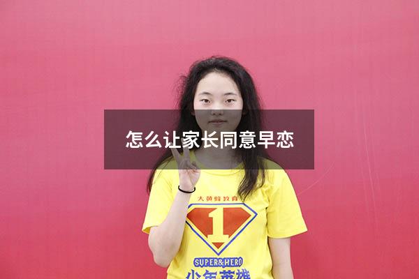 怎么让家长同意早恋