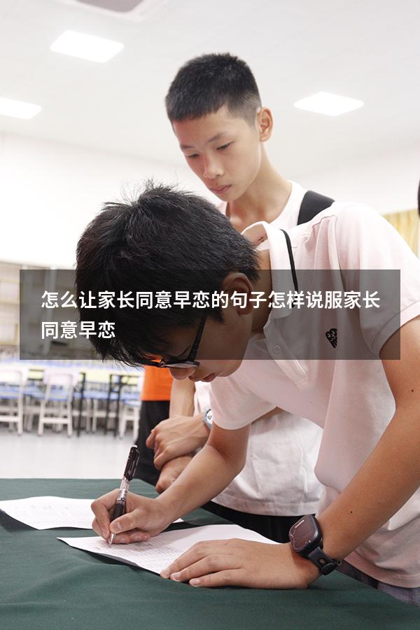 怎么让家长同意早恋的句子（怎样说服家长同意早恋）
