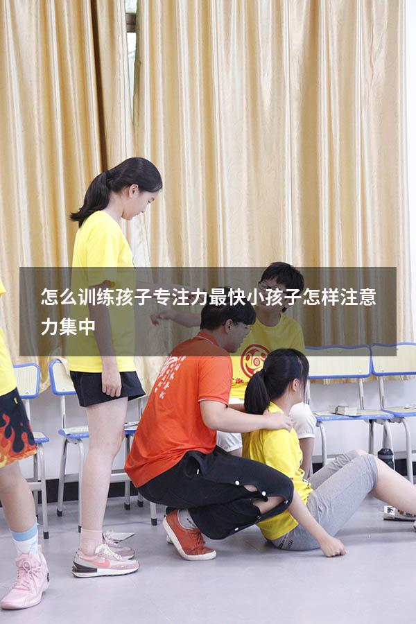 怎么训练孩子专注力最快（小孩子怎样注意力集中）