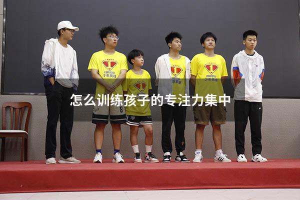 怎么训练孩子的专注力集中