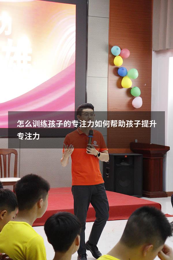 怎么训练孩子的专注力（如何帮助孩子提升专注力）