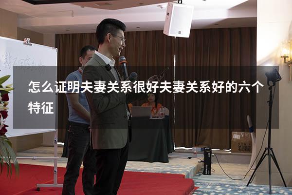 怎么证明夫妻关系很好（夫妻关系好的六个特征）