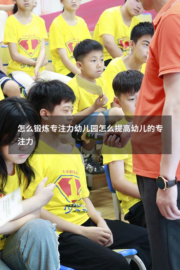 怎么锻炼专注力幼儿园（怎么提高幼儿的专注力）