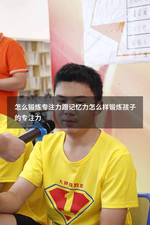 怎么锻炼专注力跟记忆力（怎么样锻炼孩子的专注力）
