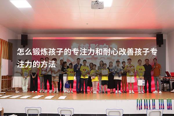 怎么锻炼孩子的专注力和耐心（改善孩子专注力的方法）