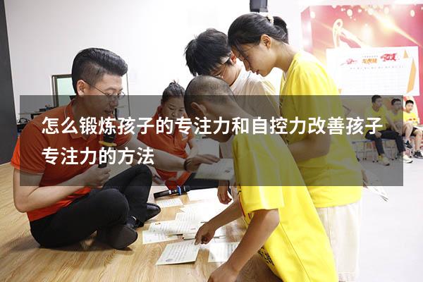 怎么锻炼孩子的专注力和自控力（改善孩子专注力的方法）